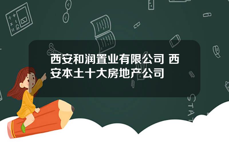 西安和润置业有限公司 西安本土十大房地产公司